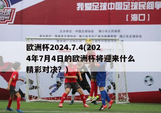 欧洲杯2024.7.4(2024年7月4日的欧洲杯将迎来什么精彩对决？)